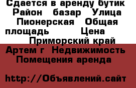 Сдается в аренду бутик › Район ­ базар › Улица ­ Пионерская › Общая площадь ­ 175 › Цена ­ 12 000 - Приморский край, Артем г. Недвижимость » Помещения аренда   
